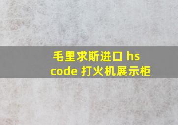 毛里求斯进口 hs code 打火机展示柜